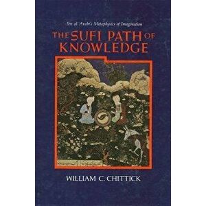 The Sufi Path of Knowledge: Ibn Al-Arabi's Metaphysics of Imagination, Paperback - William C. Chittick imagine