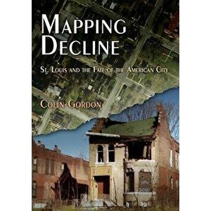 Mapping Decline: St. Louis and the Fate of the American City, Paperback - Colin Gordon imagine
