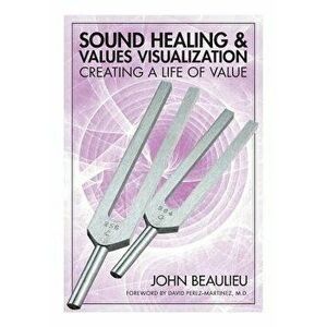 Sound Healing & Values Visualization: Creating a Life of Value, Paperback - John Beaulieu imagine