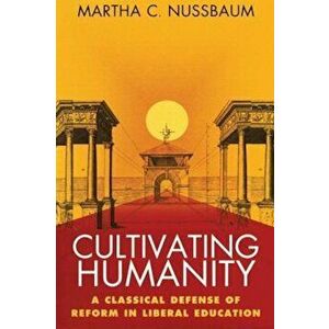 Cultivating Humanity: A Classical Defense of Reform in Liberal Education, Paperback - Martha C. Nussbaum imagine