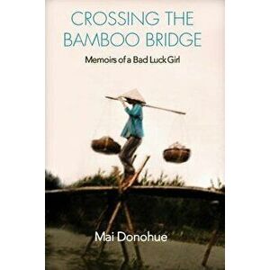 Crossing the Bamboo Bridge: Memoirs of a Bad Luck Girl, Paperback - Mai Donohue imagine
