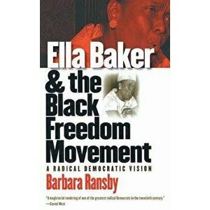 Ella Baker and the Black Freedom Movement: A Radical Democratic Vision, Paperback - Barbara Ransby imagine