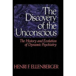 The Discovery of the Unconscious: The History and Evolution of Dynamic Psychiatry, Paperback - Henri F. Ellenberger imagine