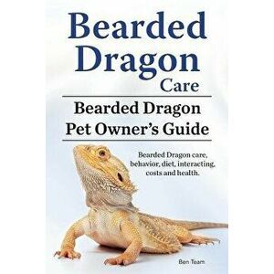 Bearded Dragon Care. Bearded Dragon Pet Owners Guide. Bearded Dragon Care, Behavior, Diet, Interacting, Costs and Health. Bearded Dragon., Paperback - imagine