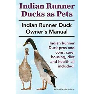Indian Runner Ducks as Pets. Indian Runner Duck Pros and Cons, Care, Housing, Diet and Health All Included.: The Indian Runner Duck Owner's Manual., P imagine
