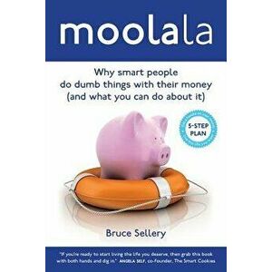 Moolala: Why Smart People Do Dumb Things with Their Money - And What You Can Do about It, Paperback - Bruce Sellery imagine