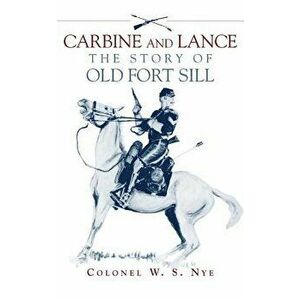 Carbine and Lance: The Story of Old Fort Sill, Paperback - Wilbur S. Nye imagine