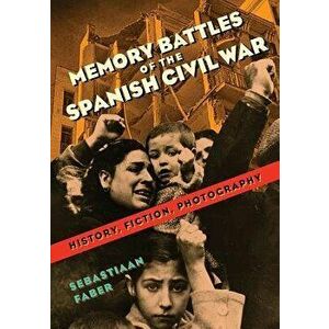 Memory Battles of the Spanish Civil War: History, Fiction, Photography, Paperback - Sebastiaan Faber imagine