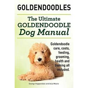 Goldendoodles. Ultimate Goldendoodle Dog Manual. Goldendoodle Care, Costs, Feeding, Grooming, Health and Training All Included., Paperback - George Ho imagine