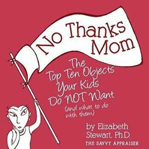 No Thanks Mom: The Top Ten Objects Your Kids Do Not Want (and What to Do with Them), Paperback - Elizabeth Stewart imagine
