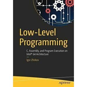 Low-Level Programming: C, Assembly, and Program Execution on Intel(r) 64 Architecture, Paperback - Igor Zhirkov imagine