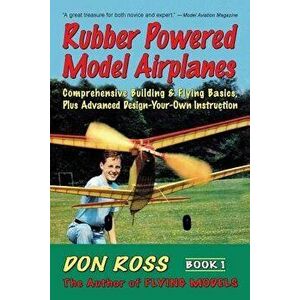Rubber Powered Model Airplanes: Comprehensive Building & Flying Basics, Plus Advanced Design-Your-Own Instruction, Paperback - Don Ross imagine
