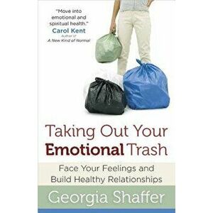 Taking Out Your Emotional Trash: Face Your Feelings and Build Healthy Relationships, Paperback - Georgia Shaffer imagine