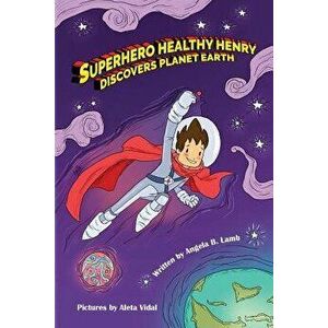 Superhero Healthy Henry Discovers Planet Earth, Paperback - Angela B. Lamb imagine