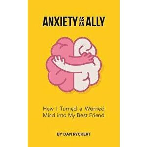 Anxiety as an Ally: How I Turned a Worried Mind Into My Best Friend, Paperback - Dan Ryckert imagine