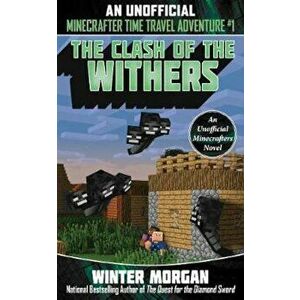 The Clash of the Withers: An Unofficial Minecrafters Time Travel Adventure, Book 1, Paperback - Winter Morgan imagine