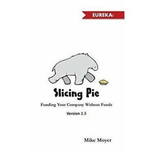 Slicing Pie: Funding Your Company Without Funds, Paperback - MR Mike Moyer imagine
