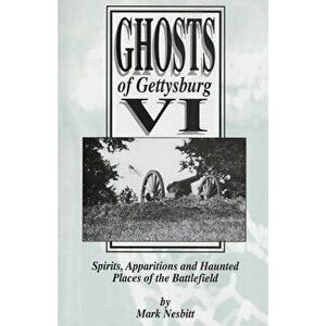 Ghosts of Gettysburg VI: Spirits, Apparitions and Haunted Places on the Battlefield, Paperback - Mark Nesbitt imagine