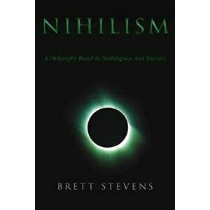 Nihilism: A Philosophy Based in Nothingness and Eternity, Paperback - Brett Stevens imagine