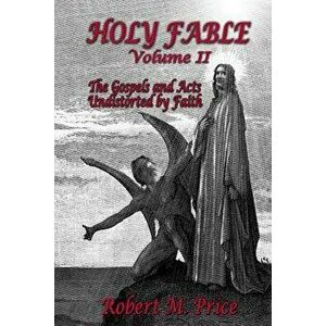 Holy Fable Volume 2: The Gospels and Acts Undistorted by Faith, Paperback - Robert M. Price imagine