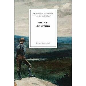 The Art of Living, Paperback - Dietrich Von Hildebrand imagine