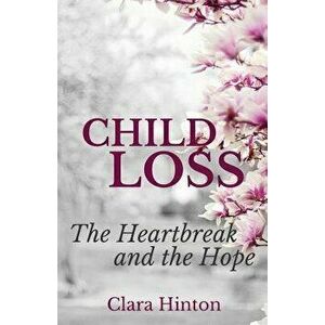 Child Loss: The Heartbreak and the Hope, Paperback - Clara Hinton imagine