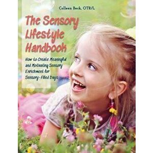 The Sensory Lifestyle Handbook: How to Create Meaningful and Motivating Sensory Enrichment for Sensory-Filled Days, Paperback - Colleen Beck imagine