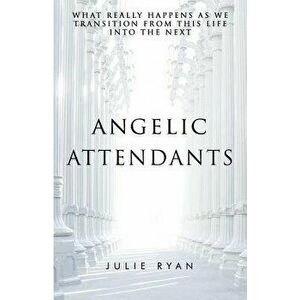 Angelic Attendants: What Really Happens as We Transition from This Life Into the Next, Paperback - Julie Ryan imagine