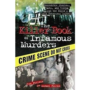 The Killer Book of Infamous Murders: Incredible Stories, Facts, and Trivia from the World's Most Notorious Murders, Paperback - Tom Philbin imagine