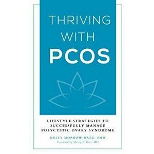 Thriving with Pcos: Lifestyle Strategies to Successfully Manage Polycystic Ovary Syndrome, Hardcover - Kelly Morrow-Baez imagine