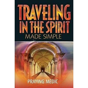 Traveling in the Spirit Made Simple, Paperback - Praying Medic imagine