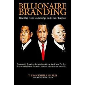 Billionaire Branding: How Hip Hop's Cash Kings Built Their Empires, Paperback - MR T. Brookshire Harris imagine