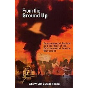 From the Ground Up: Environmental Racism and the Rise of the Environmental Justice Movement, Paperback - Luke W. Cole imagine