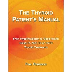 The Thyroid Patient's Manual: Recovering from Hypothyroidism from Start to Finish, Paperback - Paul Robinson imagine