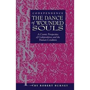 Codependence the Dance of Wounded Souls: A Cosmic Perspective of Codependence and the Human Condition, Paperback - Robert Burney imagine