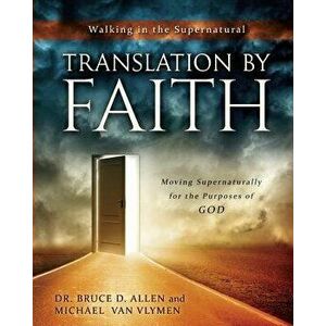 Translation by Faith: Moving Supernaturally for the Purposes of God, Paperback - Dr Bruce D. Allen imagine