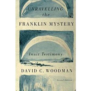 Unravelling the Franklin Mystery, Second Edition: Inuit Testimony, Paperback - David C. Woodman imagine