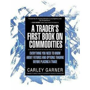 A Trader's First Book on Commodities: Everything You Need to Know about Futures and Options Trading Before Placing a Trade, Paperback (3rd Ed.) - Carl imagine