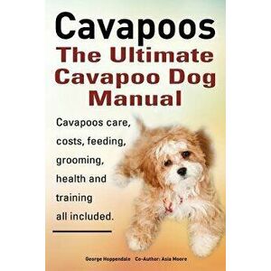 Cavapoos: The Ultimate Cavapoo Dog Manual: Cavapoos Care, Costs, Feeding, Grooming, Health and Training, Paperback - George Hoppendale imagine