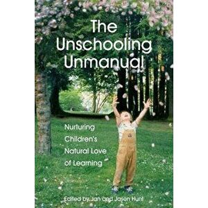 The Unschooling Unmanual: Nurturing Children's Natural Love of Learning, Paperback - Jan Hunt M. Sc imagine