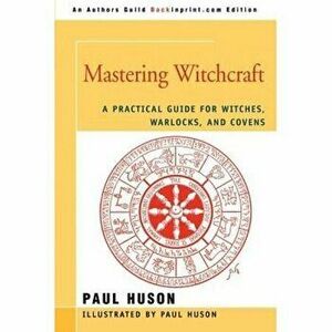 Mastering Witchcraft: A Practical Guide for Witches, Warlocks, and Covens, Paperback - Paul A. Huson imagine