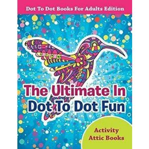 The Ultimate in Dot to Dot Fun - Dot to Dot Books for Adults Edition, Paperback - Activity Attic Books imagine
