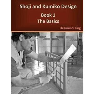 Shoji and Kumiko Design: Book 1 the Basics, Paperback - Desmond King imagine