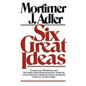 Six Great Ideas, Paperback - Mortimer J. Adler imagine