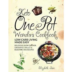 Keto One Pot Wonders Cookbook Low Carb Living Made Easy: Delicious Slow Cooker, Crockpot, Skillet & Roasting Pan Recipes, Paperback - Elizabeth Jane imagine