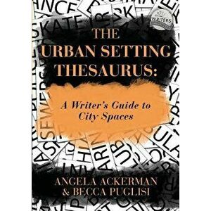 The Urban Setting Thesaurus: A Writer's Guide to City Spaces, Paperback - Angela Ackerman imagine