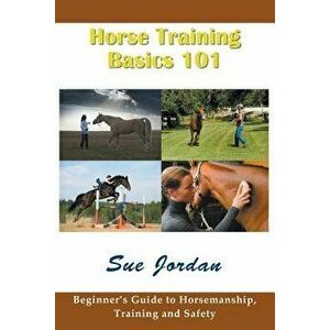 Horse Training Basics 101: Beginner's Guide to Horsemanship, Training and Safety, Paperback - Sue Jordan imagine
