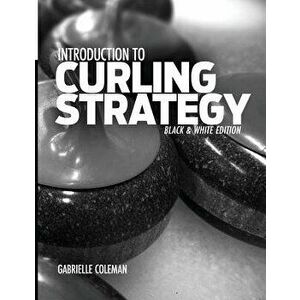 Introduction to Curling Strategy: Black & White Edition, Paperback - Gabrielle Coleman imagine