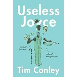 Useless Joyce: Textual Functions, Cultural Appropriations, Hardcover - Tim Conley imagine
