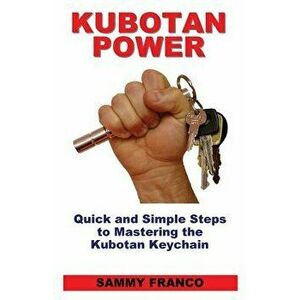 Kubotan Power: Quick and Simple Steps to Mastering the Kubotan Keychain, Paperback - Sammy Franco imagine